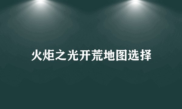 火炬之光开荒地图选择