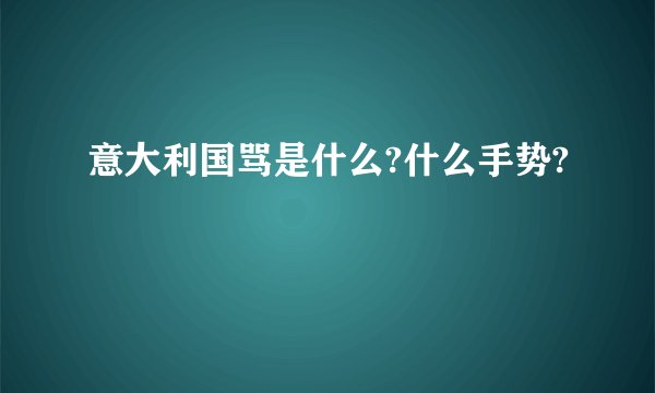 意大利国骂是什么?什么手势?