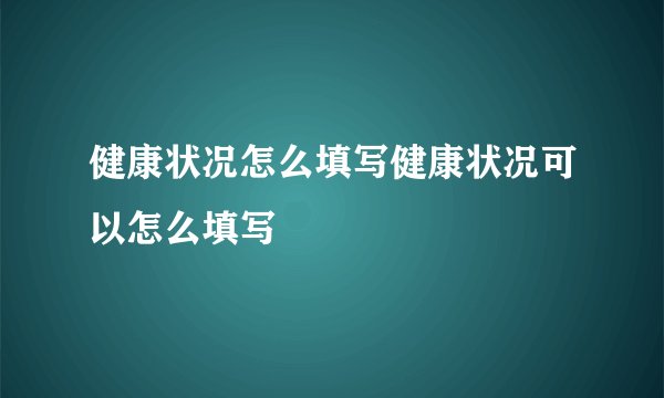 健康状况怎么填写健康状况可以怎么填写