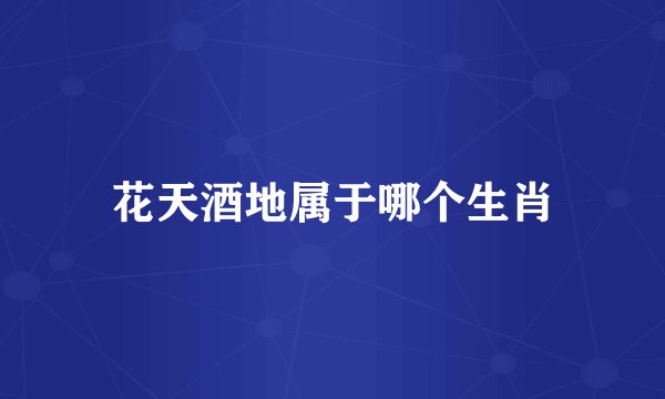 花天酒地属于哪个生肖