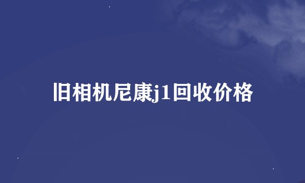 旧相机尼康j1回收价格