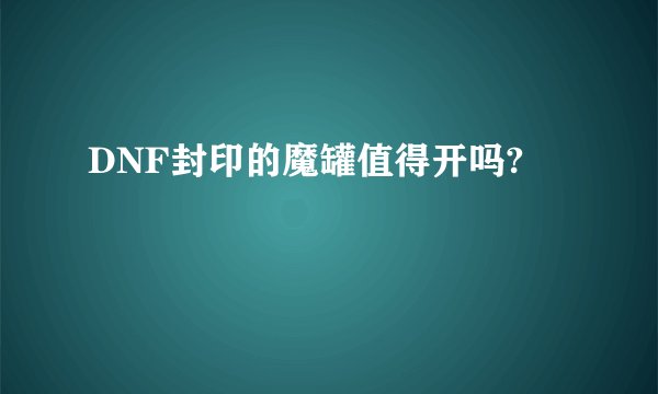 DNF封印的魔罐值得开吗?