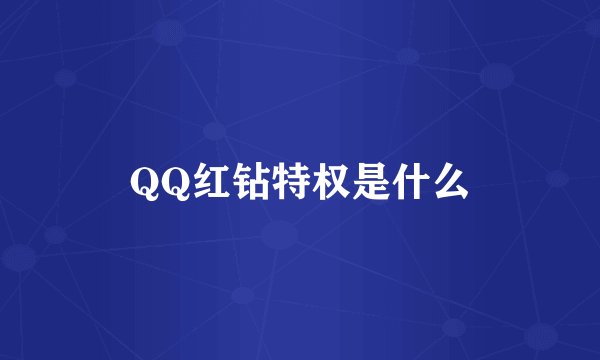 QQ红钻特权是什么