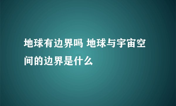 地球有边界吗 地球与宇宙空间的边界是什么