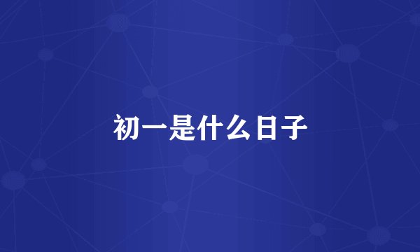 初一是什么日子