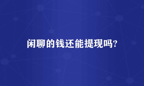闲聊的钱还能提现吗?