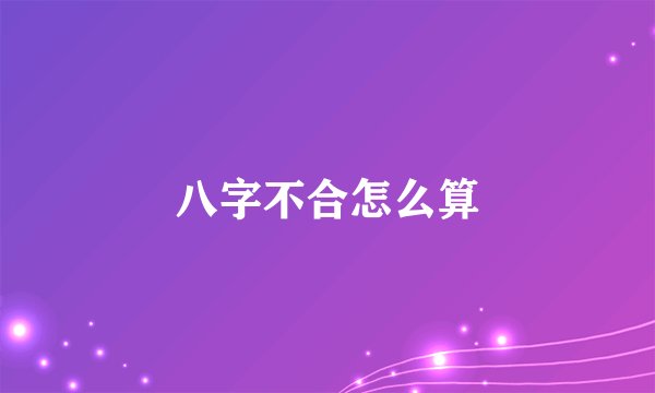 八字不合怎么算