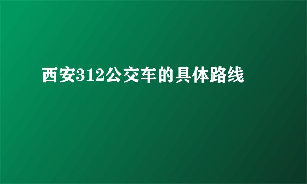 西安312公交车的具体路线