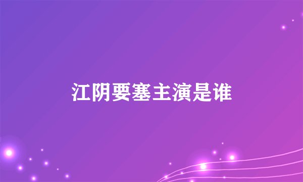 江阴要塞主演是谁