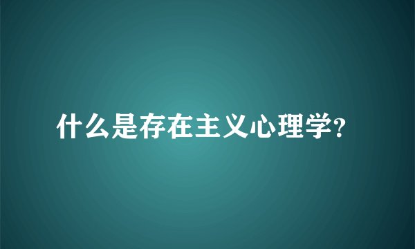 什么是存在主义心理学？