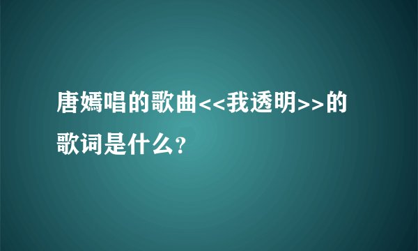 唐嫣唱的歌曲<<我透明>>的歌词是什么？