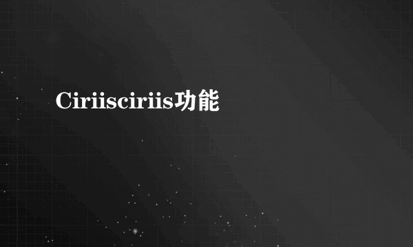 Ciriisciriis功能