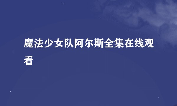 魔法少女队阿尔斯全集在线观看