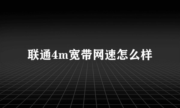 联通4m宽带网速怎么样