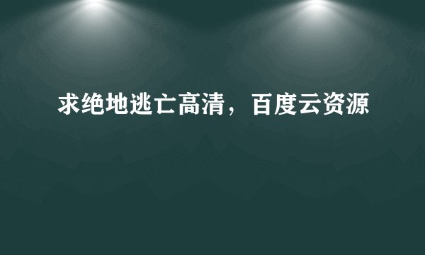 求绝地逃亡高清，百度云资源