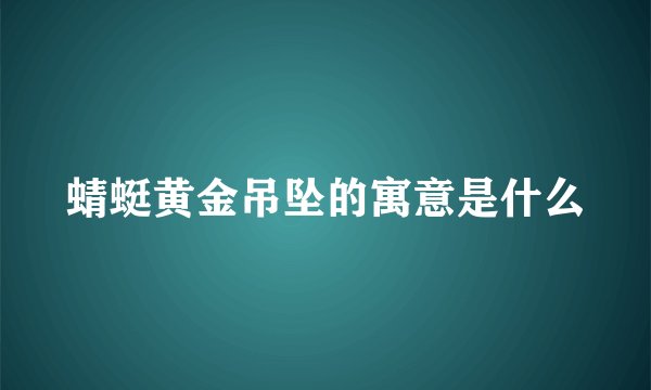 蜻蜓黄金吊坠的寓意是什么
