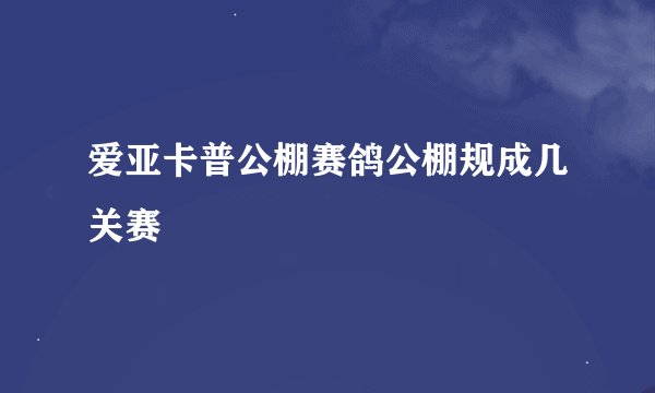 爱亚卡普公棚赛鸽公棚规成几关赛