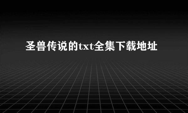圣兽传说的txt全集下载地址