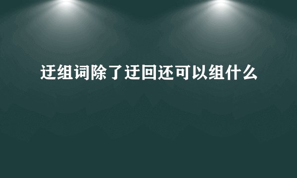 迂组词除了迂回还可以组什么