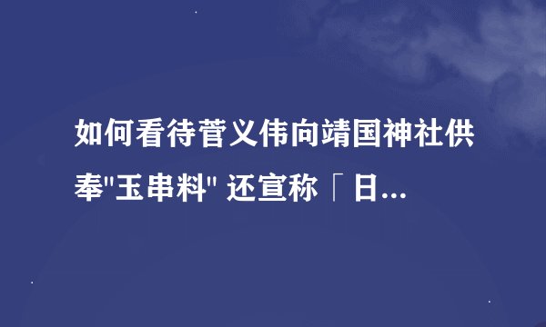 如何看待菅义伟向靖国神社供奉