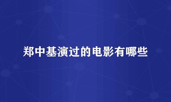 郑中基演过的电影有哪些