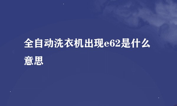 全自动洗衣机出现e62是什么意思