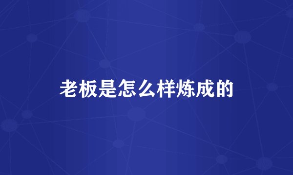 老板是怎么样炼成的