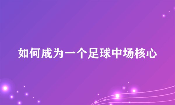 如何成为一个足球中场核心