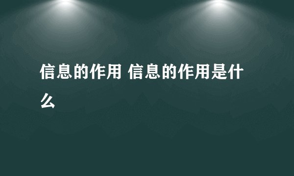 信息的作用 信息的作用是什么