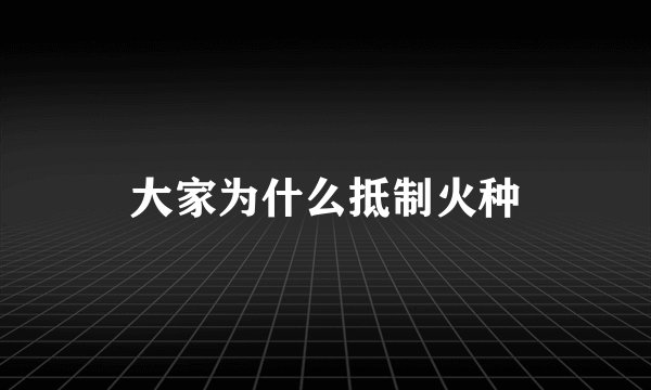 大家为什么抵制火种