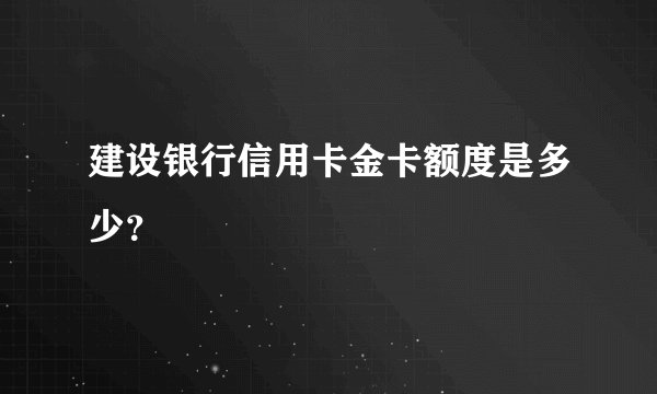 建设银行信用卡金卡额度是多少？
