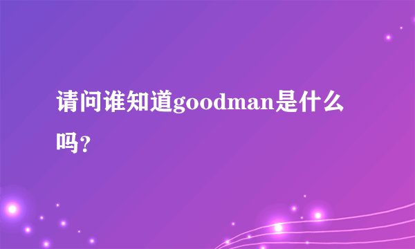 请问谁知道goodman是什么吗？