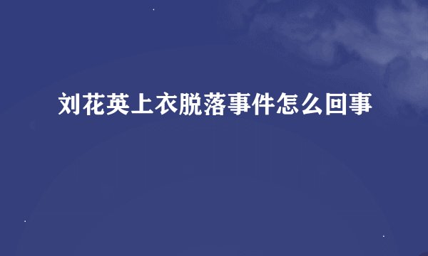 刘花英上衣脱落事件怎么回事
