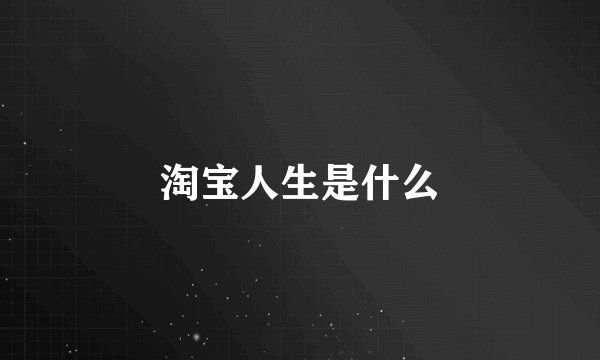 淘宝人生是什么
