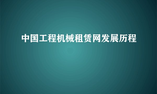 中国工程机械租赁网发展历程