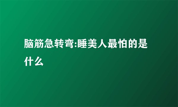 脑筋急转弯:睡美人最怕的是什么