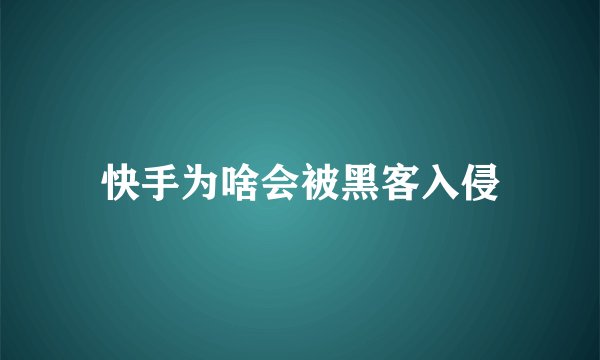 快手为啥会被黑客入侵