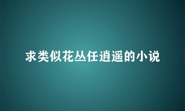求类似花丛任逍遥的小说