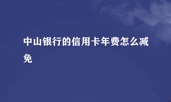 中山银行的信用卡年费怎么减免