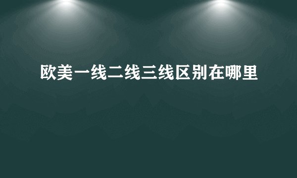欧美一线二线三线区别在哪里