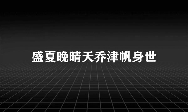 盛夏晚晴天乔津帆身世