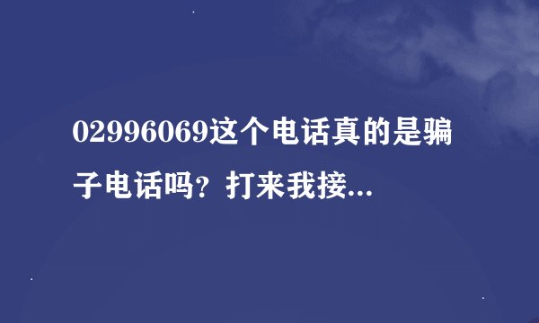 02996069这个电话真的是骗子电话吗？打来我接老，问了几个问题，最后还