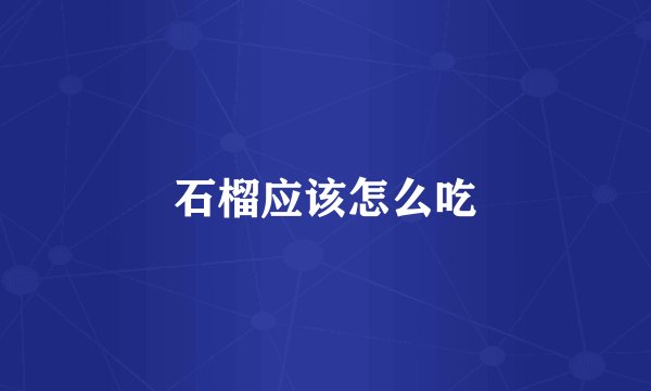 石榴应该怎么吃