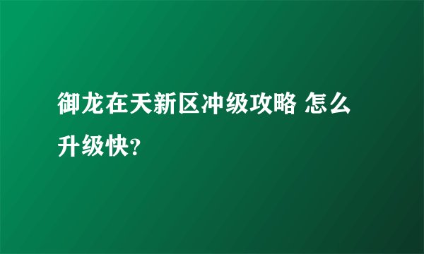 御龙在天新区冲级攻略 怎么升级快？