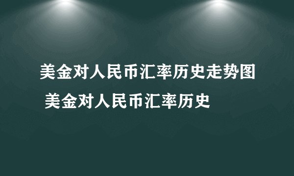 美金对人民币汇率历史走势图 美金对人民币汇率历史