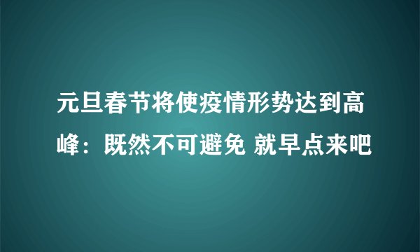 元旦春节将使疫情形势达到高峰：既然不可避免 就早点来吧