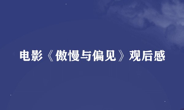 电影《傲慢与偏见》观后感