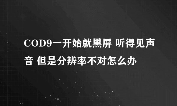 COD9一开始就黑屏 听得见声音 但是分辨率不对怎么办