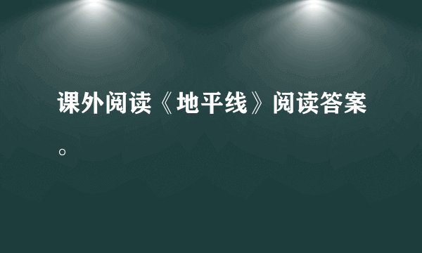 课外阅读《地平线》阅读答案。
