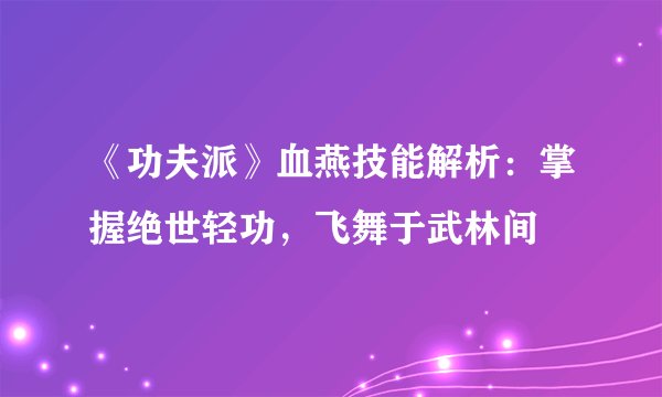 《功夫派》血燕技能解析：掌握绝世轻功，飞舞于武林间